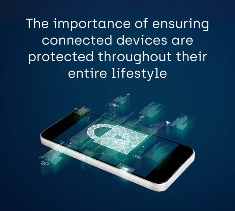 The importance of ensuring connected devices are protected throughout their entire lifestyle